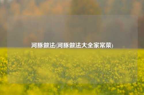 河豚做法(河豚做法大全家常菜)