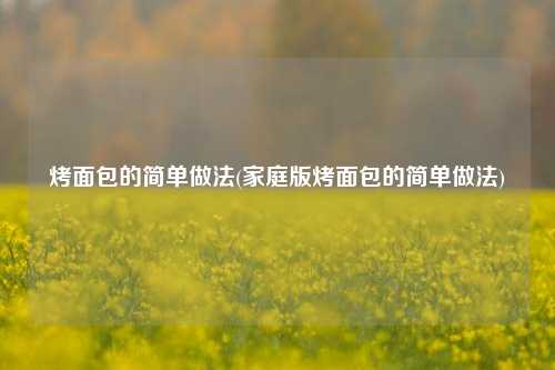 烤面包的简单做法(家庭版烤面包的简单做法)
